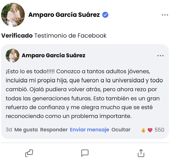 Reseña de Facebook de Amparo García Suárez: «¡Esto lo es todo!!!!! Conozco a tantos adultos jóvenes, incluida mi propia hija, que fueron a la universidad y todo cambió. Ojalá pudiera volver atrás, pero ahora rezo por todas las generaciones futuras. Esto también es un gran refuerzo de confianza y me alegra mucho que se esté reconociendo como un problema importante.» — 550 Me gusta